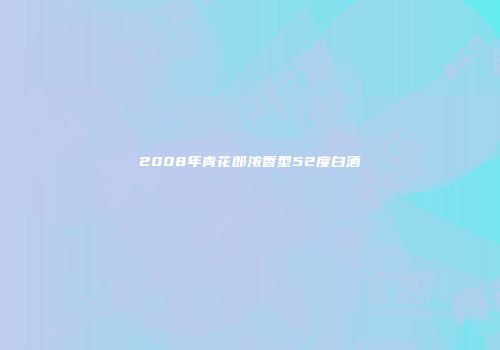2008年青花郎浓香型52度白酒