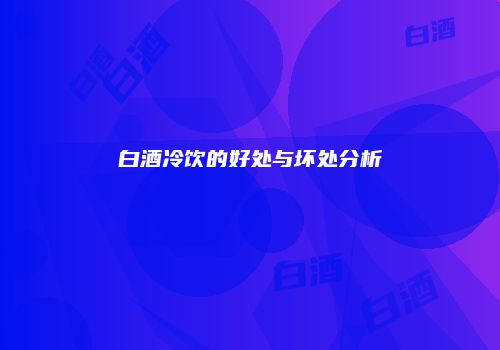 白酒冷饮的好处与坏处分析