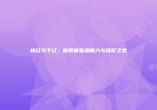 桃红与干红：探索葡萄酒魅力与搭配之道