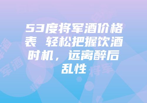 53度将军酒价格表 轻松把握饮酒时机，远离醉后乱性