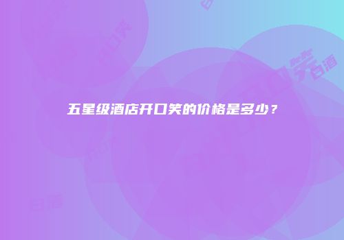 五星级酒店开口笑的价格是多少？