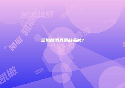 凯撒啤酒有哪些品牌？
