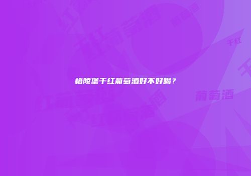 格陵堡干红葡萄酒好不好喝？