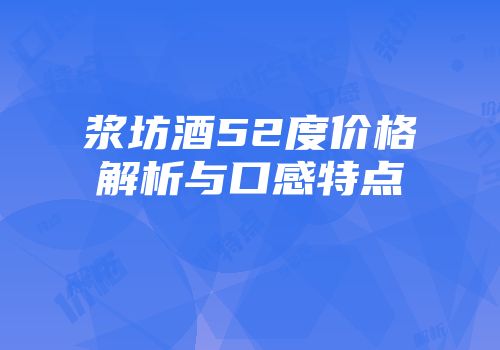 浆坊酒52度价格解析与口感特点