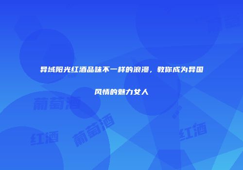 异域阳光红酒品味不一样的浪漫，教你成为异国风情的魅力女人