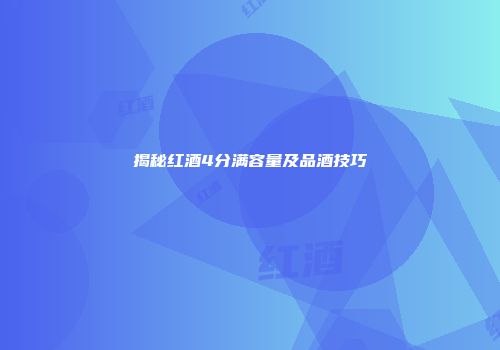 揭秘红酒4分满容量及品酒技巧