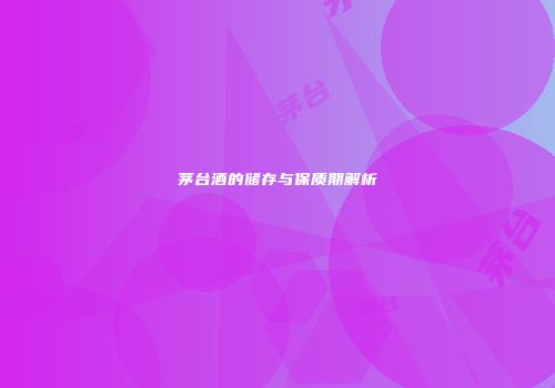 茅台酒的储存与保质期解析