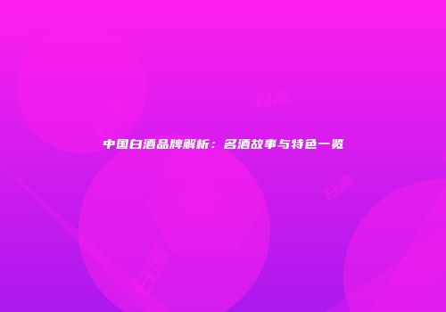 中国白酒品牌解析：名酒故事与特色一览