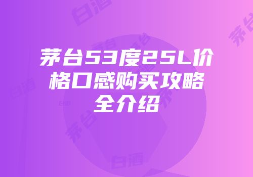 茅台53度25L价格口感购买攻略全介绍