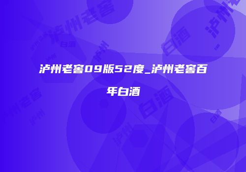 泸州老窖09版52度_泸州老窖百年白酒
