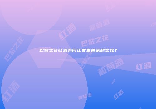 巴黎之花红酒为何让女生越来越愁嫁？