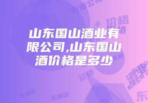 山东国山酒业有限公司,山东国山酒价格是多少
