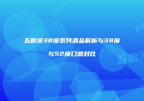 五粮液38度系列酒品解析与38度与52度口感对比