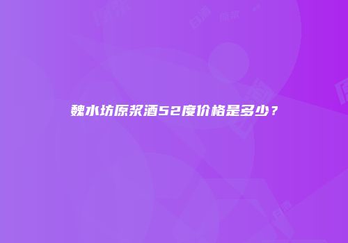 魏水坊原浆酒52度价格是多少？