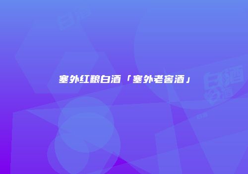 塞外红粮白酒「塞外老窖酒」