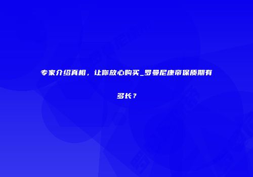 专家介绍真相，让你放心购买_罗曼尼康帝保质期有多长？