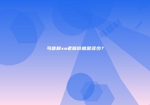 马爹利xo老版价格是多少？