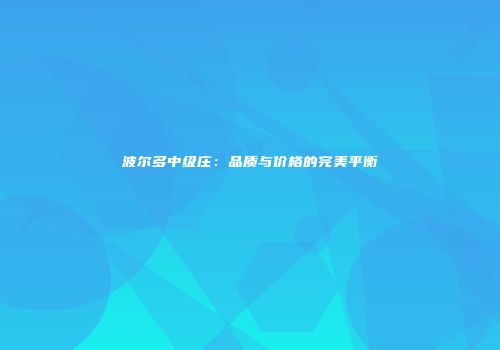 波尔多中级庄：品质与价格的完美平衡