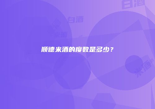 顺德米酒的度数是多少？
