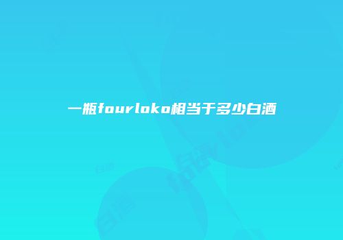 一瓶fourloko相当于多少白酒