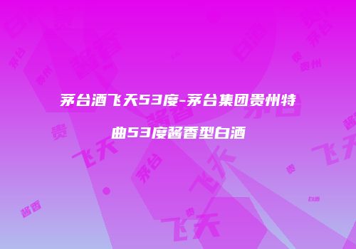 茅台酒飞天53度-茅台集团贵州特曲53度酱香型白酒