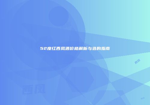 52度红西凤酒价格解析与选购指南