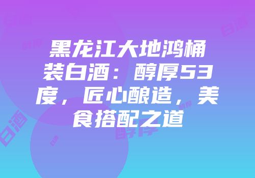黑龙江大地鸿桶装白酒：醇厚53度，匠心酿造，美食搭配之道