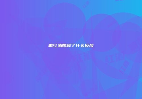 喝红酒喝醉了什么反应
