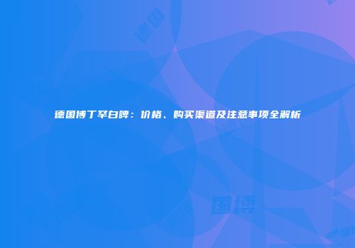 德国博丁罕白啤：价格、购买渠道及注意事项全解析