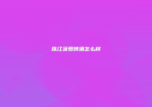 珠江菠萝啤酒怎么样