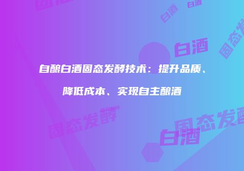 自酿白酒固态发酵技术：提升品质、降低成本、实现自主酿酒