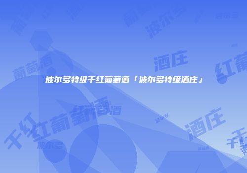 波尔多特级干红葡萄酒「波尔多特级酒庄」