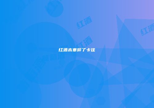 红酒木塞碎了卡住