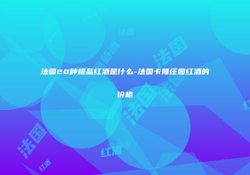 法国20种极品红酒是什么-法国卡隆庄园红酒的价格