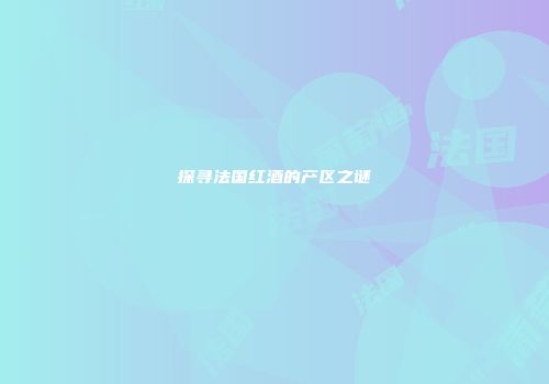探寻法国红酒的产区之谜