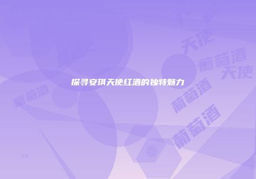 探寻安琪天使红酒的独特魅力