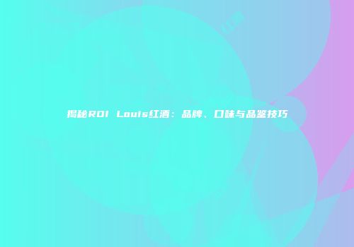 揭秘ROI Louis红酒：品牌、口味与品鉴技巧