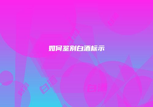 如何鉴别白酒标示