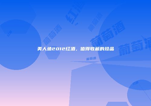 美人鱼2012红酒，值得收藏的珍品