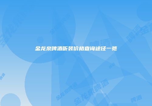 金龙泉啤酒听装价格查询途径一览