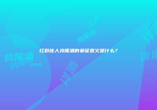 红粉佳人鸡尾酒的象征意义是什么？
