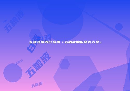 五粮液酒的价格表「五粮液酒价格表大全」