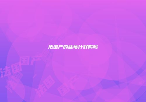 法国产的蓝莓汁好喝吗