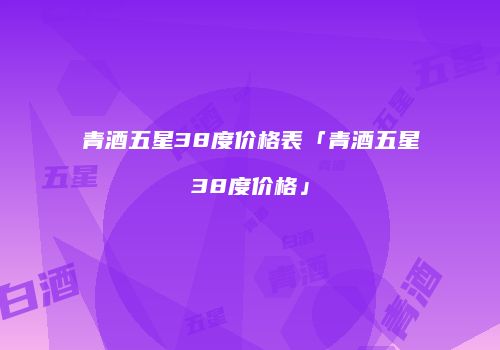青酒五星38度价格表「青酒五星38度价格」