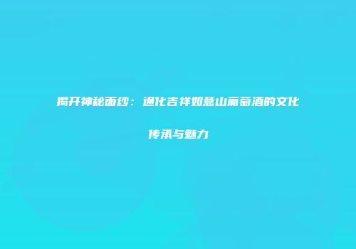 揭开神秘面纱：通化吉祥如意山葡萄酒的文化传承与魅力