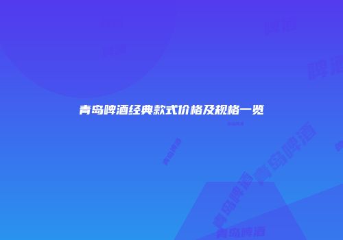 青岛啤酒经典款式价格及规格一览