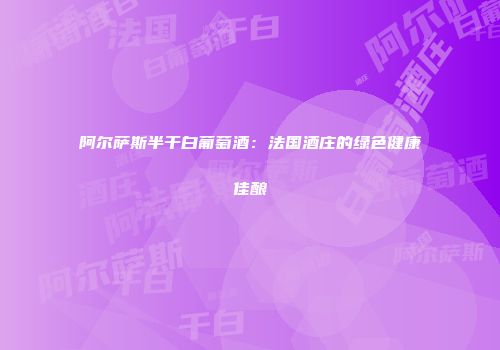 阿尔萨斯半干白葡萄酒：法国酒庄的绿色健康佳酿