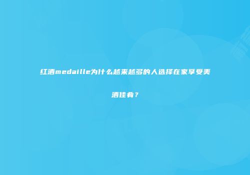 红酒medaille为什么越来越多的人选择在家享受美酒佳肴？
