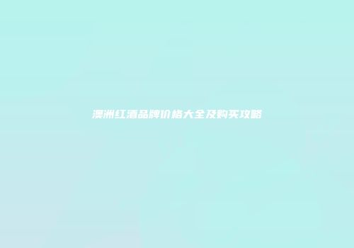 澳洲红酒品牌价格大全及购买攻略