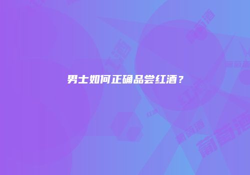 男士如何正确品尝红酒？